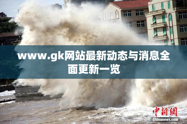 www.gk网站最新动态与消息全面更新一览
