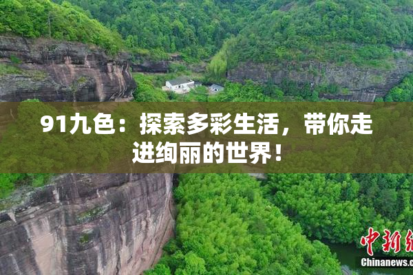 91九色：探索多彩生活，带你走进绚丽的世界！