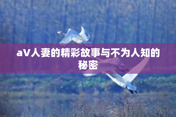 aV人妻的精彩故事与不为人知的秘密