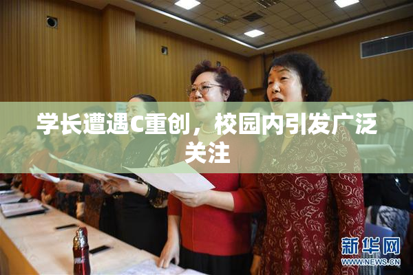 学长遭遇C重创，校园内引发广泛关注