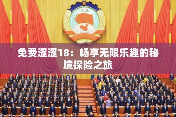 免费涩涩18：畅享无限乐趣的秘境探险之旅