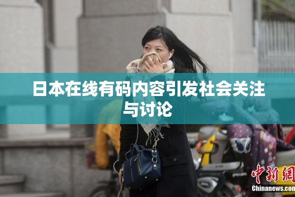 日本在线有码内容引发社会关注与讨论