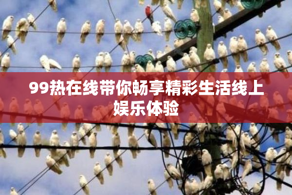 99热在线带你畅享精彩生活线上娱乐体验