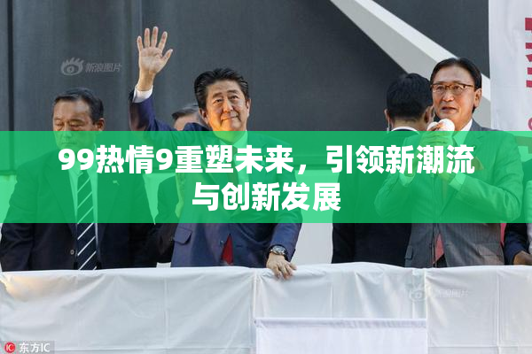 99热情9重塑未来，引领新潮流与创新发展