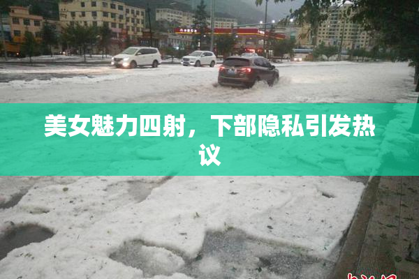 美女魅力四射，下部隐私引发热议