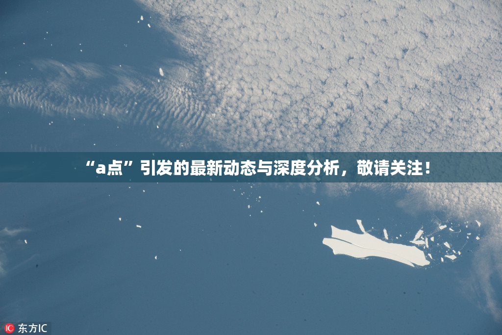 “a点”引发的最新动态与深度分析，敬请关注！
