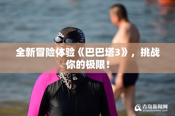 全新冒险体验《巴巴塔3》，挑战你的极限！