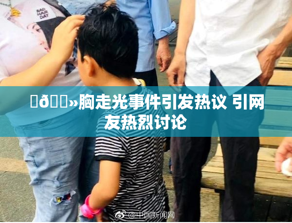 ‌🐻胸走光事件引发热议 引网友热烈讨论