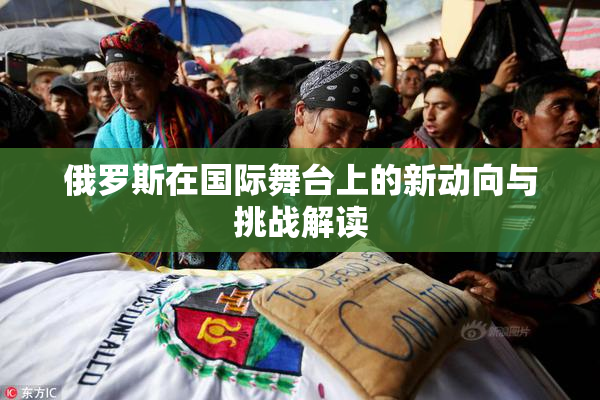 俄罗斯在国际舞台上的新动向与挑战解读