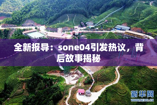 全新报导：sone04引发热议，背后故事揭秘