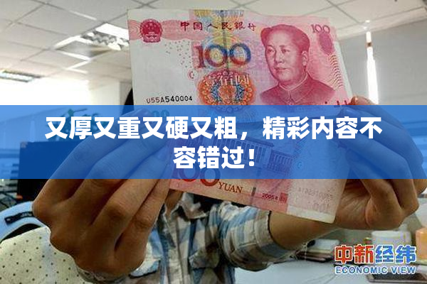 又厚又重又硬又粗，精彩内容不容错过！