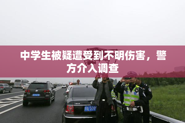 中学生被疑遭受到不明伤害，警方介入调查