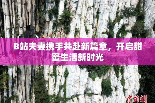 B站夫妻携手共赴新篇章，开启甜蜜生活新时光