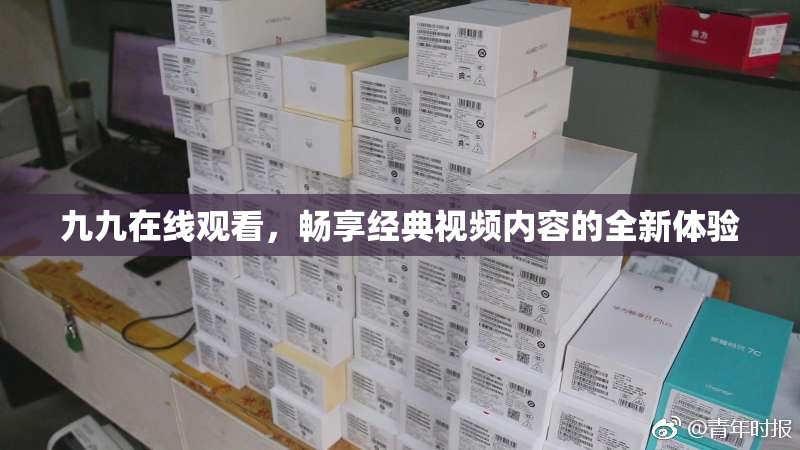 九九在线观看，畅享经典视频内容的全新体验