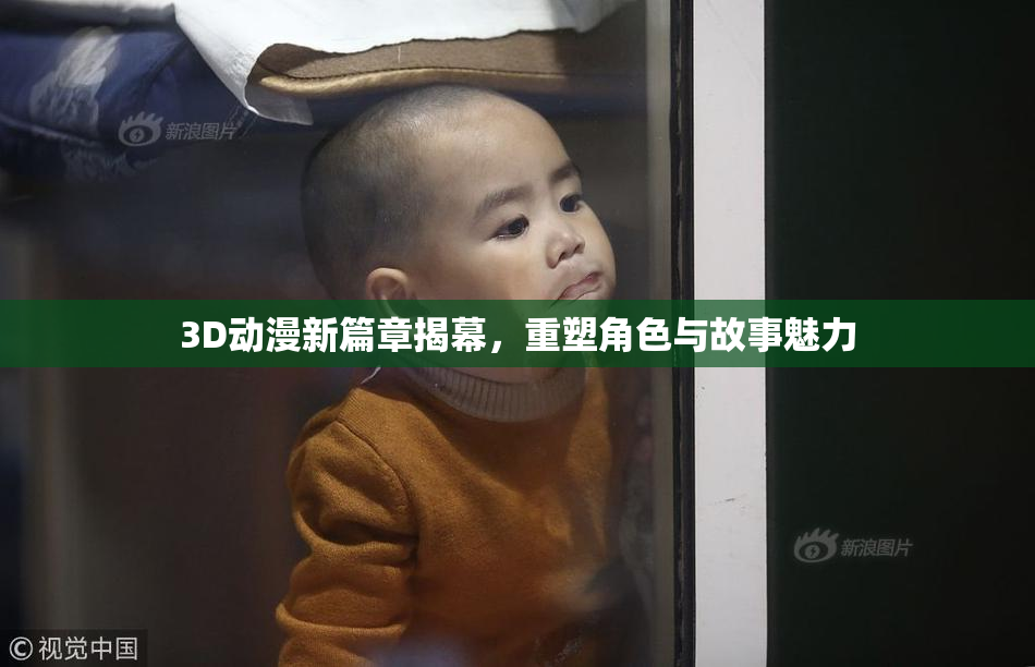 3D动漫新篇章揭幕，重塑角色与故事魅力