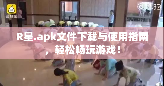 R星.apk文件下载与使用指南，轻松畅玩游戏！