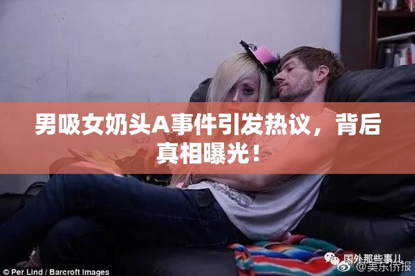 男吸女奶头A事件引发热议，背后真相曝光！