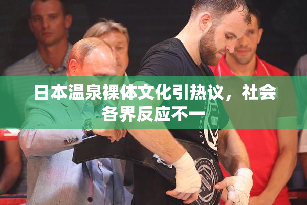 日本温泉裸体文化引热议，社会各界反应不一