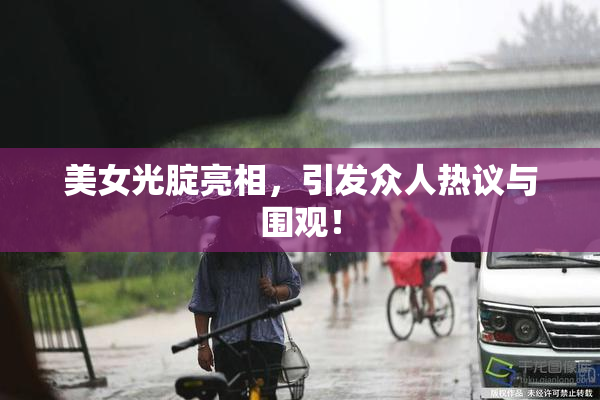 美女光腚亮相，引发众人热议与围观！