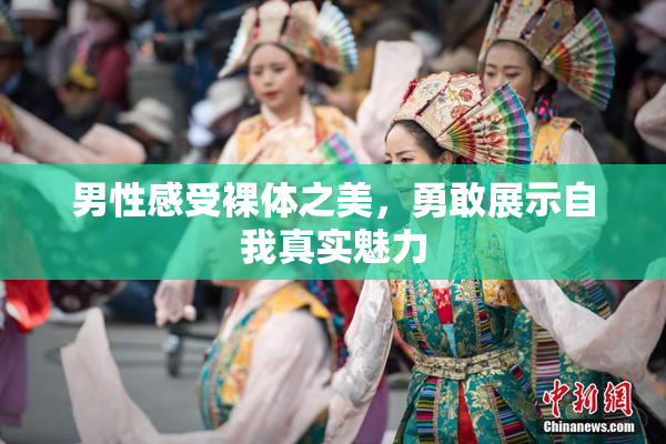 男性感受裸体之美，勇敢展示自我真实魅力