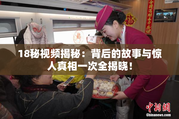18秘视频揭秘：背后的故事与惊人真相一次全揭晓！