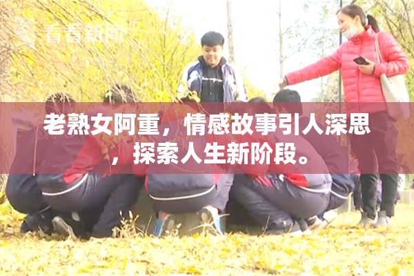 老熟女阿重，情感故事引人深思，探索人生新阶段。