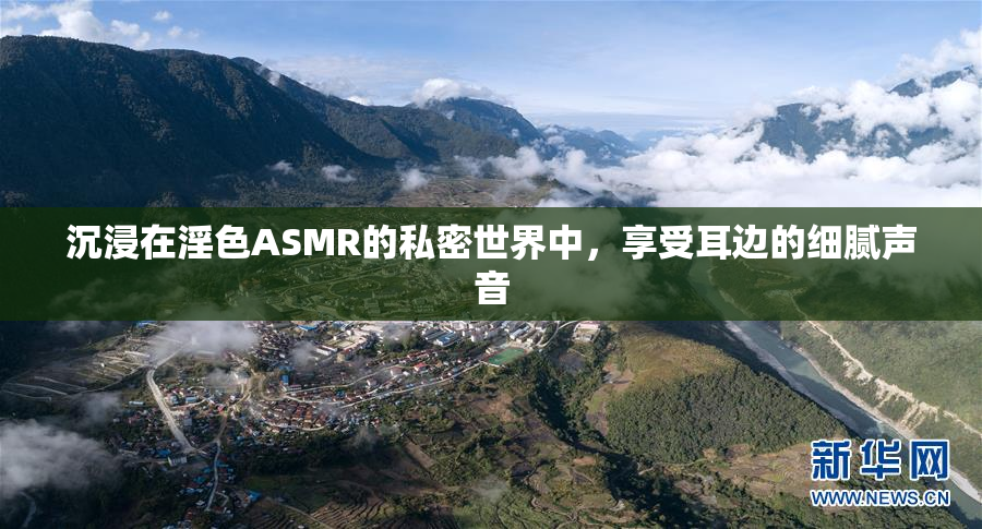 沉浸在淫色ASMR的私密世界中，享受耳边的细腻声音