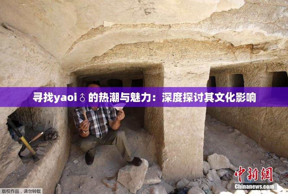 寻找yaoi♂的热潮与魅力：深度探讨其文化影响