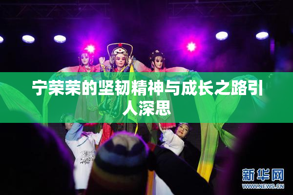 宁荣荣的坚韧精神与成长之路引人深思