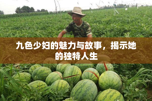 九色少妇的魅力与故事，揭示她的独特人生