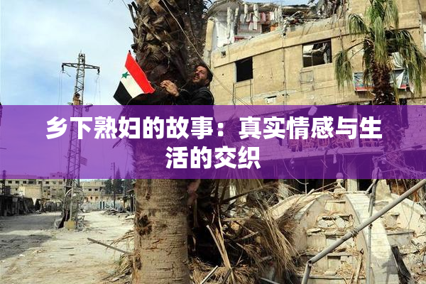 乡下熟妇的故事：真实情感与生活的交织
