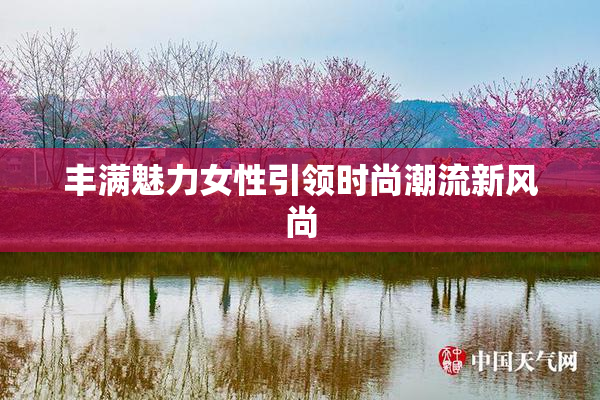 丰满魅力女性引领时尚潮流新风尚