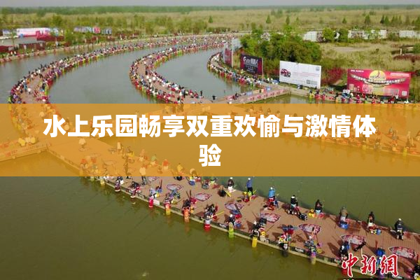 水上乐园畅享双重欢愉与激情体验