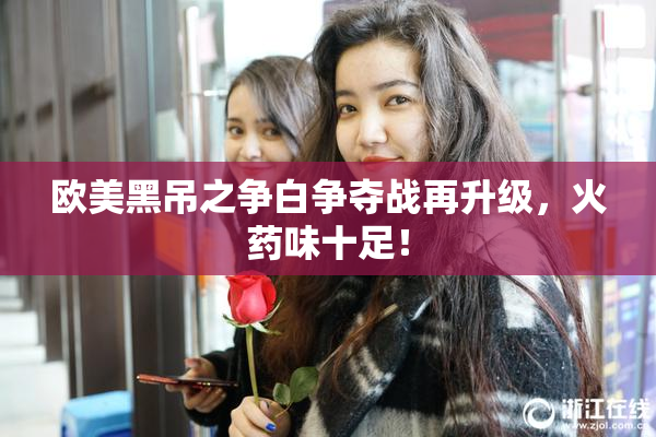欧美黑吊之争白争夺战再升级，火药味十足！