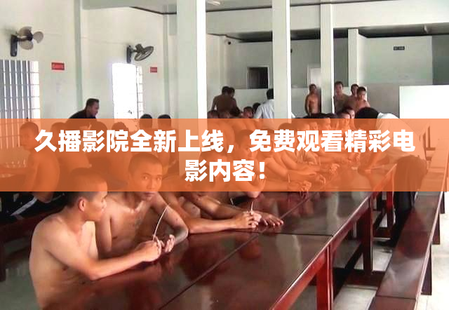 久播影院全新上线，免费观看精彩电影内容！