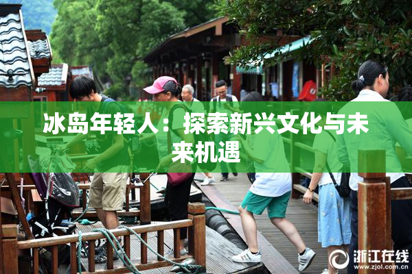 冰岛年轻人：探索新兴文化与未来机遇