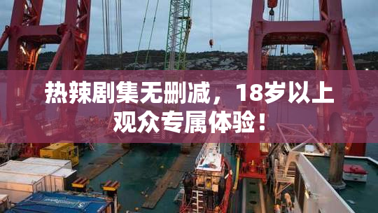 热辣剧集无删减，18岁以上观众专属体验！