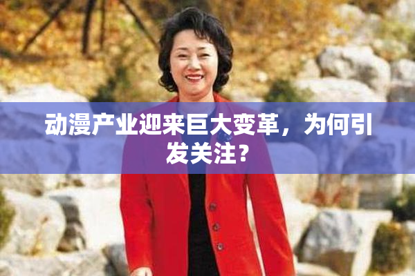 动漫产业迎来巨大变革，为何引发关注？