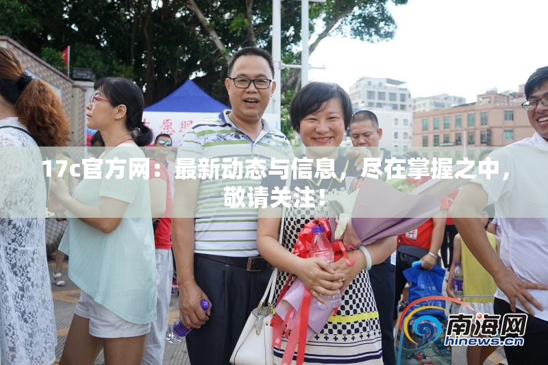 17c官方网：最新动态与信息，尽在掌握之中，敬请关注！