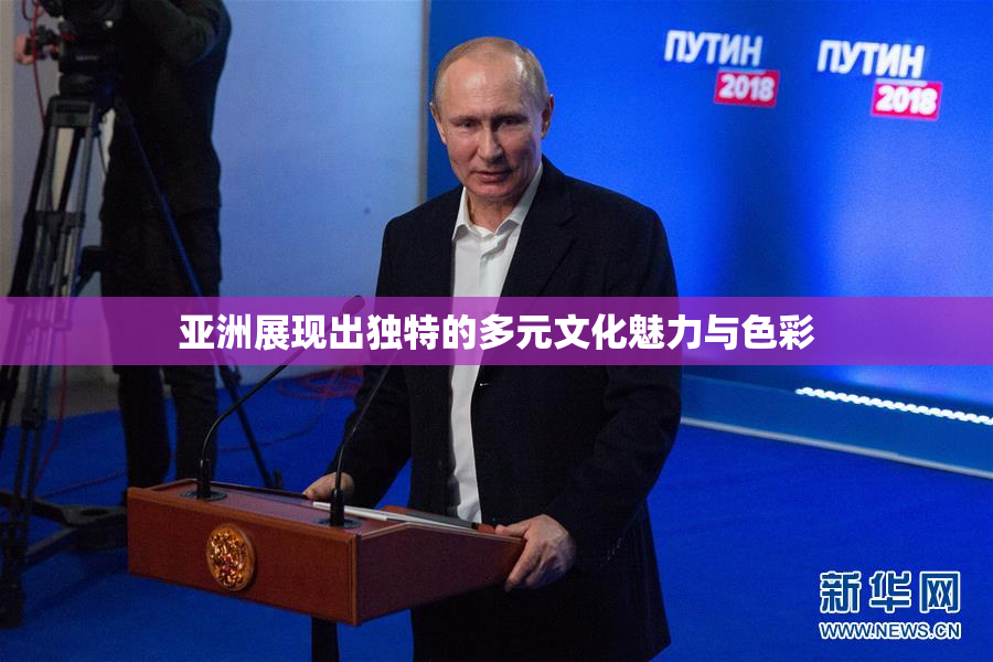 亚洲展现出独特的多元文化魅力与色彩