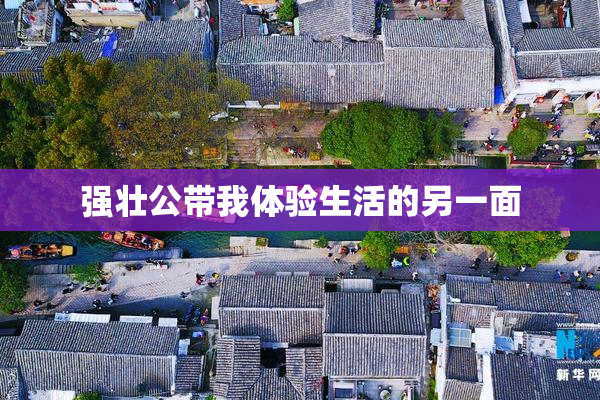 强壮公带我体验生活的另一面