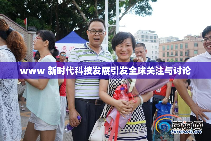 www 新时代科技发展引发全球关注与讨论