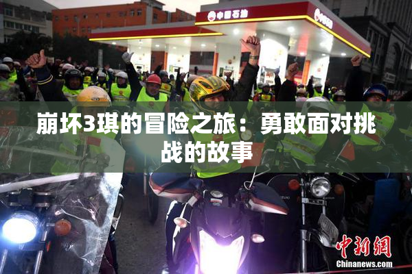 崩坏3琪的冒险之旅：勇敢面对挑战的故事