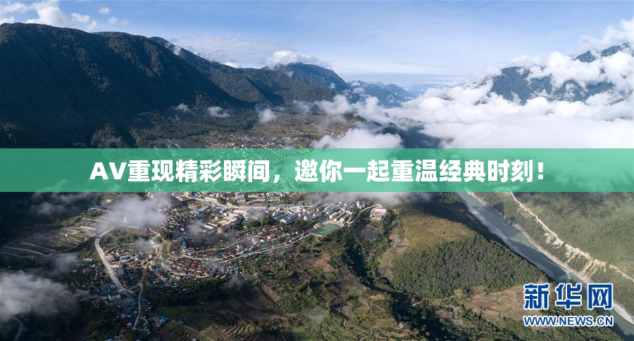 AV重现精彩瞬间，邀你一起重温经典时刻！