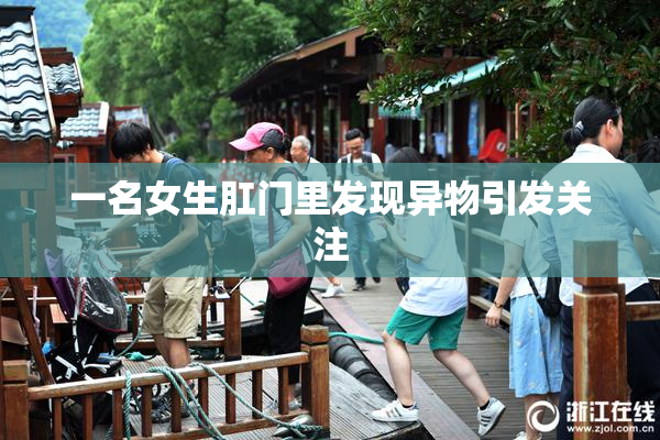 一名女生肛门里发现异物引发关注