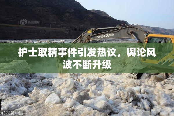 护士取精事件引发热议，舆论风波不断升级