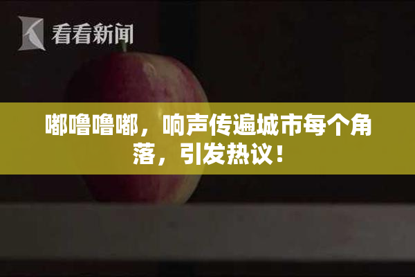 嘟噜噜嘟，响声传遍城市每个角落，引发热议！