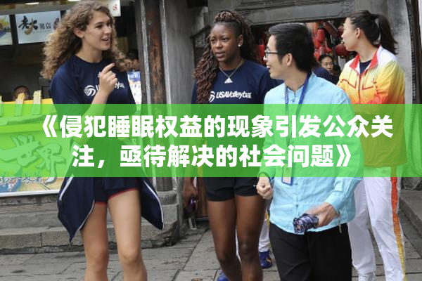 《侵犯睡眠权益的现象引发公众关注，亟待解决的社会问题》