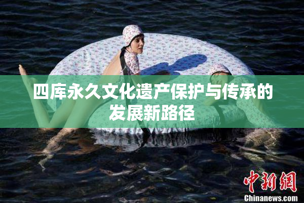 四库永久文化遗产保护与传承的发展新路径