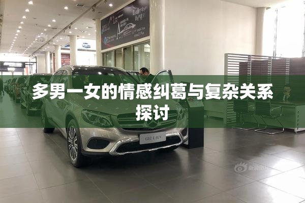 多男一女的情感纠葛与复杂关系探讨